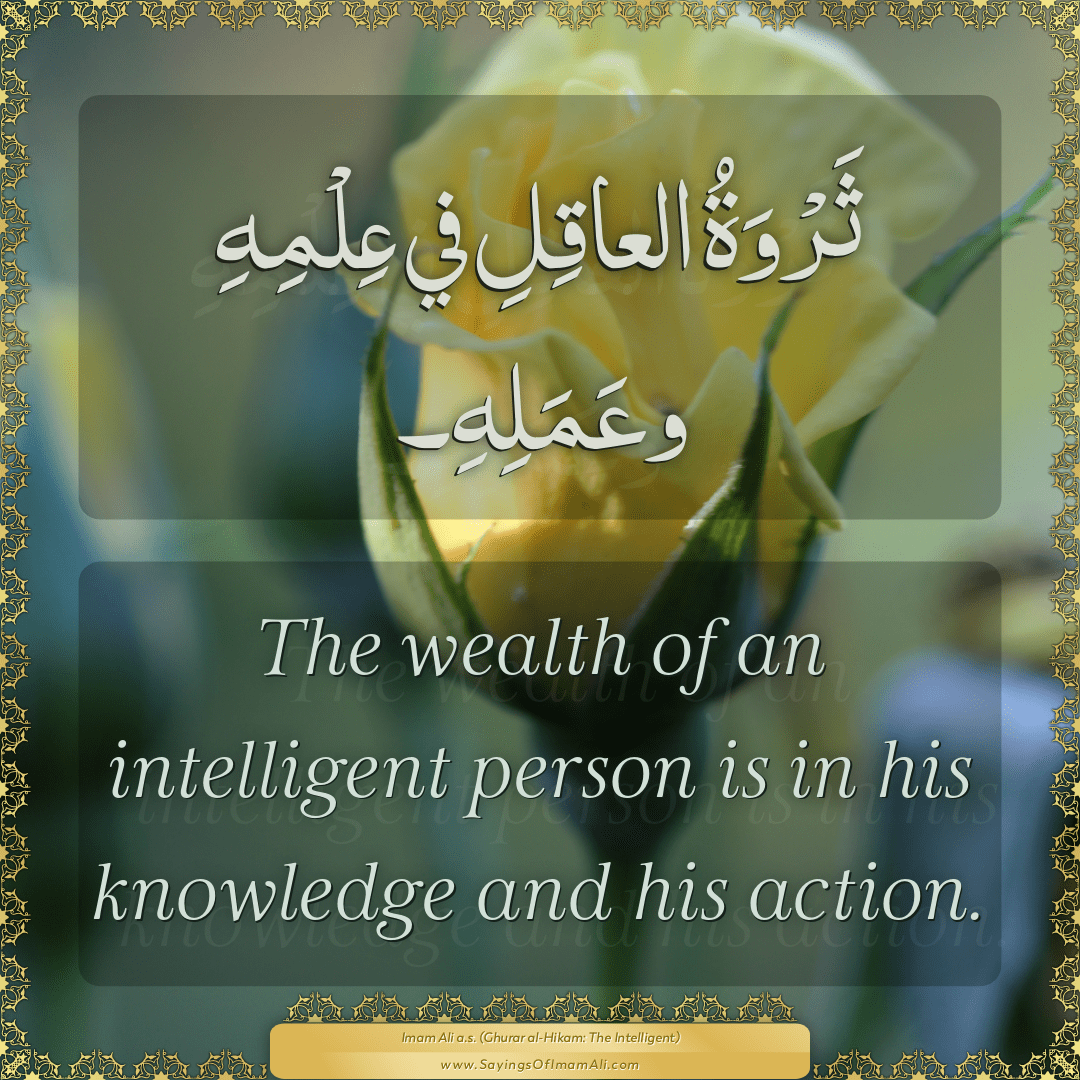 The wealth of an intelligent person is in his knowledge and his action.